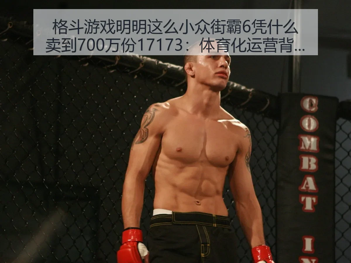 格斗游戏明明这么小众街霸6凭什么卖到700万份:体育化运营背后的增长逻辑